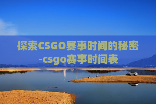 探索CSGO赛事时间的秘密-csgo赛事时间表