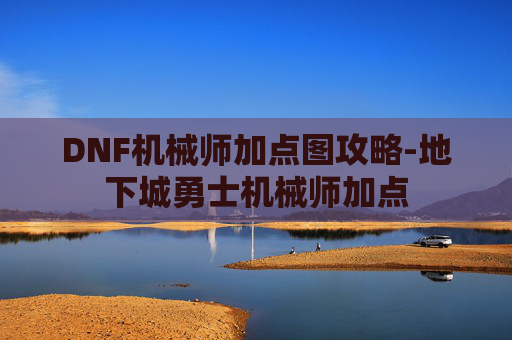 DNF机械师加点图攻略-地下城勇士机械师加点