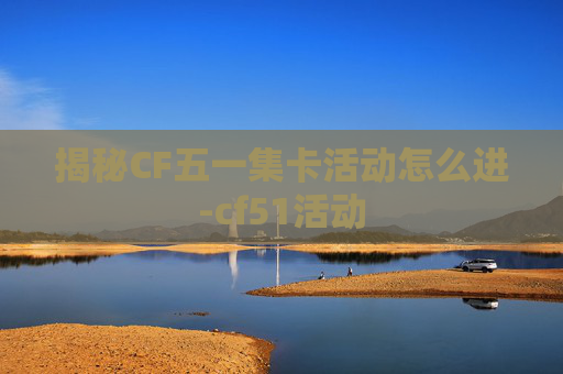 揭秘CF五一集卡活动怎么进-cf51活动