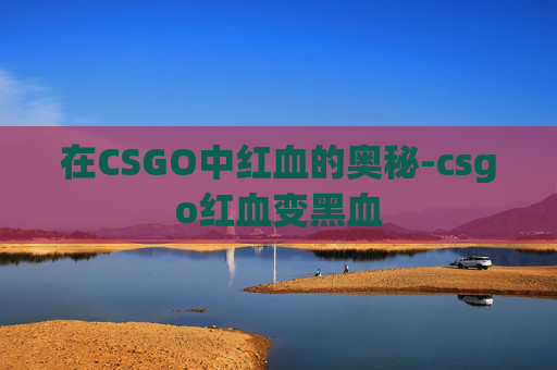 在CSGO中红血的奥秘-csgo红血变黑血