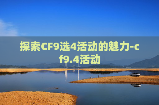 探索CF9选4活动的魅力-cf9.4活动