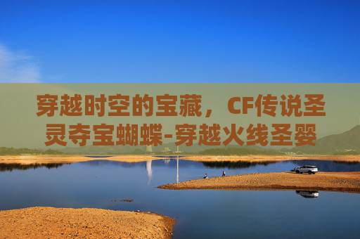 穿越时空的宝藏，CF传说圣灵夺宝蝴蝶-穿越火线圣婴宝箱