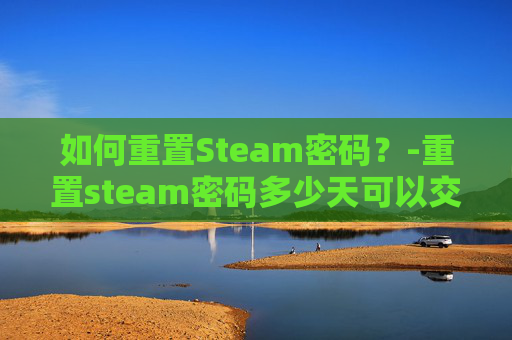 如何重置Steam密码？-重置steam密码多少天可以交易