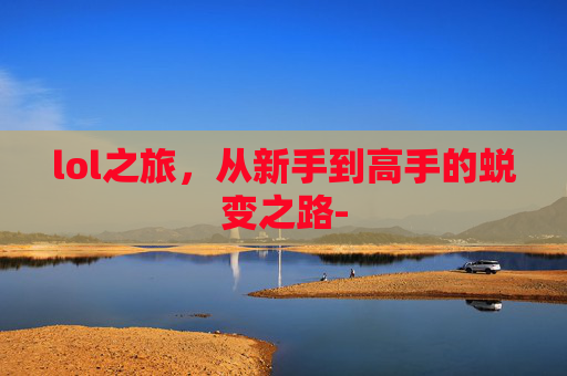 lol之旅，从新手到高手的蜕变之路-