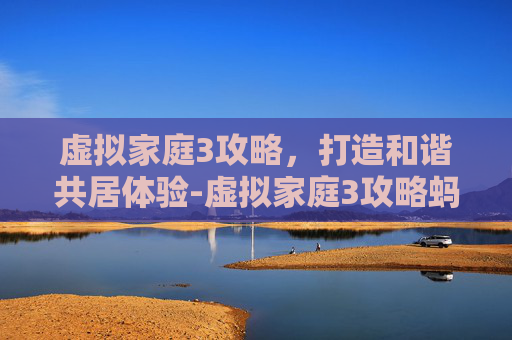 虚拟家庭3攻略，打造和谐共居体验-虚拟家庭3攻略蚂蚁怎么消灭