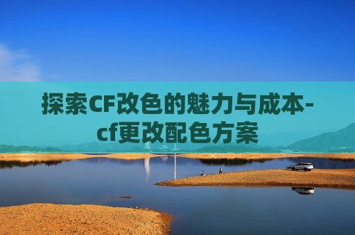 探索CF改色的魅力与成本-cf更改配色方案 探索CF改色的魅力与成本-cf更改配色方案