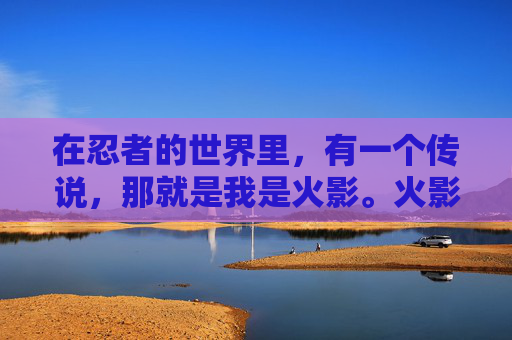 在忍者的世界里，有一个传说，那就是我是火影。火影，是忍者世界中的最高荣誉，代表着力量、智慧和勇气的极致。而我，林逸风，正是那个被赋予我是火影称号的人。-我是火影26EMXU63
