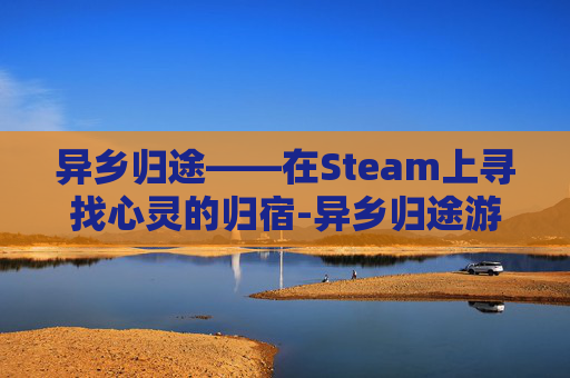 异乡归途——在Steam上寻找心灵的归宿-异乡归途游戏