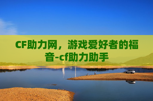 CF助力网，游戏爱好者的福音-cf助力助手