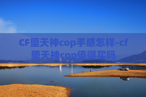 CF堕天神cop手感怎样-cf堕天神cop值得买吗