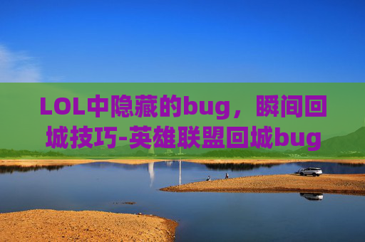 LOL中隐藏的bug，瞬间回城技巧-英雄联盟回城bug