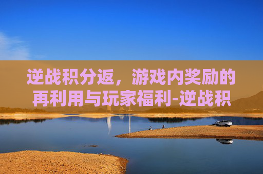逆战积分返，游戏内奖励的再利用与玩家福利-逆战积分商城
