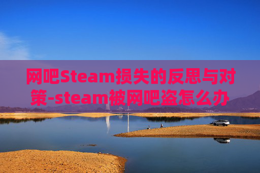 网吧Steam损失的反思与对策-steam被网吧盗怎么办