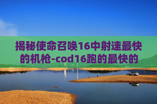 揭秘使命召唤16中射速最快的机枪-cod16跑的最快的枪