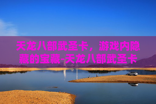 天龙八部武圣卡,游戏内隐藏的宝藏-天龙八部武圣卡和财富卡 天龙八部武圣卡,游戏内隐藏的宝藏-天龙八部武圣卡和财富卡