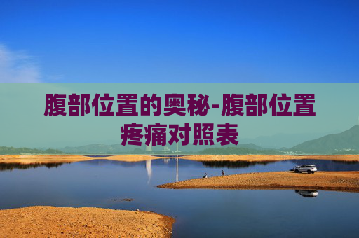 腹部位置的奥秘-腹部位置疼痛对照表