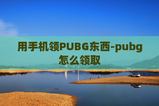 用手机领PUBG东西-pubg怎么领取