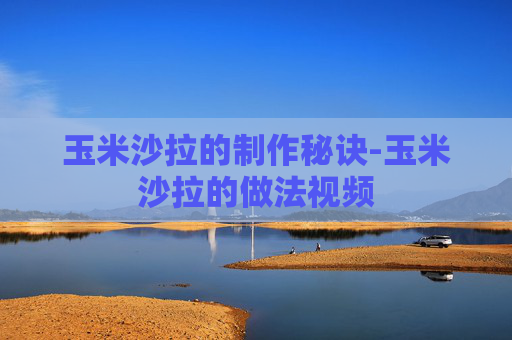 玉米沙拉的制作秘诀-玉米沙拉的做法视频
