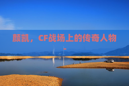 颜凯，CF战场上的传奇人物-