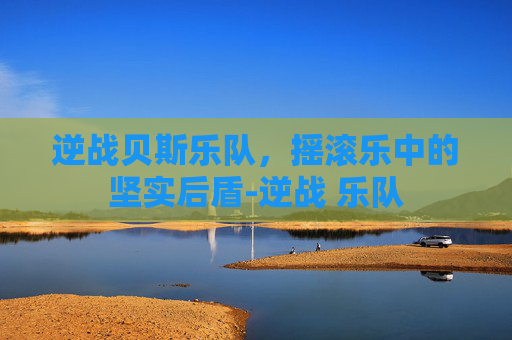 逆战贝斯乐队，摇滚乐中的坚实后盾-逆战 乐队