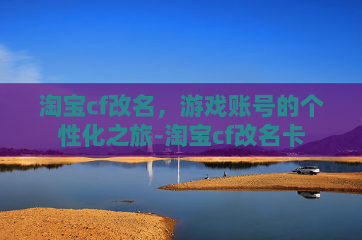 淘宝cf改名，游戏账号的个性化之旅-淘宝cf改名卡