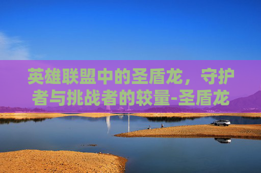 英雄联盟中的圣盾龙，守护者与挑战者的较量-圣盾龙兽