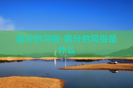 春分的习俗-春分的风俗是什么