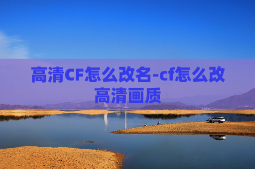 高清CF怎么改名-cf怎么改高清画质