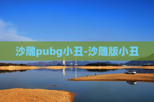 沙雕pubg小丑-沙雕版小丑 沙雕pubg小丑-沙雕版小丑