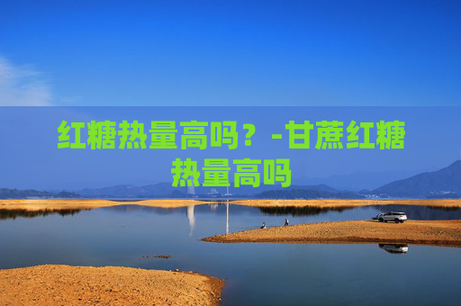 红糖热量高吗？-甘蔗红糖热量高吗