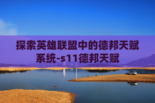 探索英雄联盟中的德邦天赋系统-s11德邦天赋 探索英雄联盟中的德邦天赋系统-s11德邦天赋