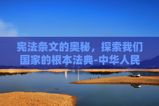 宪法条文的奥秘，探索我们国家的根本法典-中华人民共和国宪法有多少条