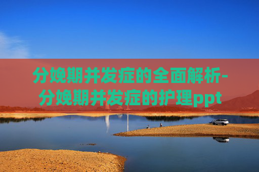 分娩期并发症的全面解析-分娩期并发症的护理ppt
