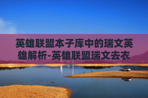 英雄联盟本子库中的瑞文英雄解析-英雄联盟瑞文去衣