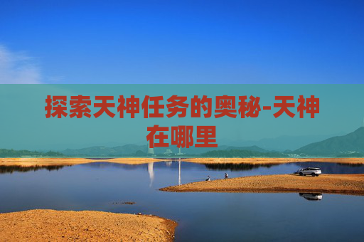 探索天神任务的奥秘-天神在哪里