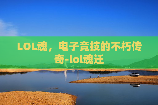 LOL魂，电子竞技的不朽传奇-lol魂迁