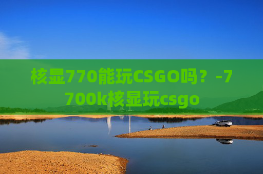 核显770能玩CSGO吗？-7700k核显玩csgo