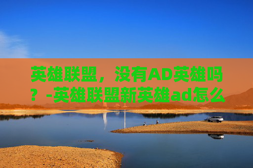 英雄联盟，没有AD英雄吗？-英雄联盟新英雄ad怎么没有