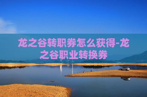 龙之谷转职券怎么获得-龙之谷职业转换券