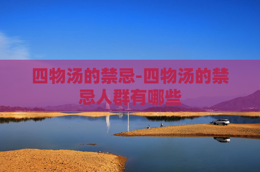 四物汤的禁忌-四物汤的禁忌人群有哪些