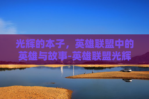 光辉的本子，英雄联盟中的英雄与故事-英雄联盟光辉cos