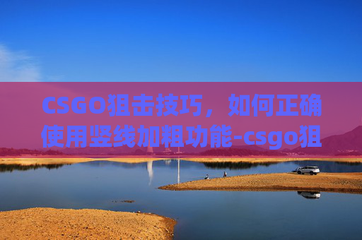 CSGO狙击技巧，如何正确使用竖线加粗功能-csgo狙的竖线怎么加粗啊