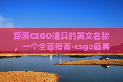 探索CSGO道具的英文名称，一个全面指南-csgo道具的英文名称大全