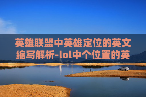 英雄联盟中英雄定位的英文缩写解析-lol中个位置的英文简称