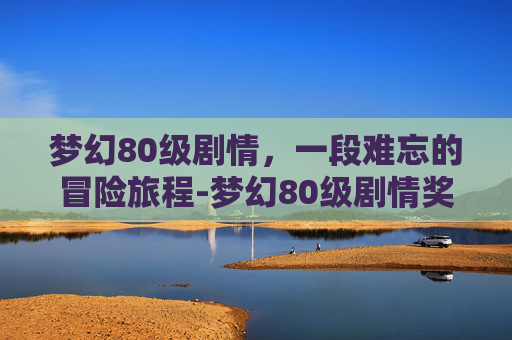 梦幻80级剧情，一段难忘的冒险旅程-梦幻80级剧情奖励高兽决
