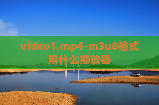 video1.mp4-m3u8格式用什么播放器
