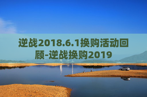 逆战2018.6.1换购活动回顾-逆战换购2019