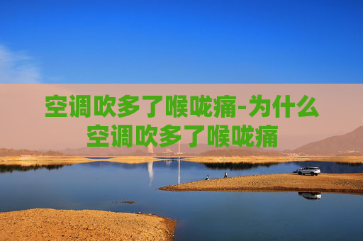 空调吹多了喉咙痛-为什么空调吹多了喉咙痛