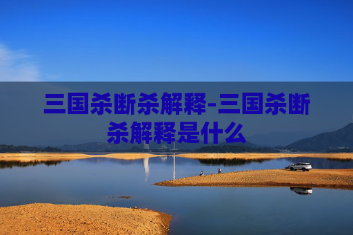 三国杀断杀解释-三国杀断杀解释是什么