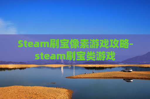 Steam刷宝像素游戏攻略-steam刷宝类游戏 Steam刷宝像素游戏攻略-steam刷宝类游戏